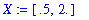 X := [.5, 2.]