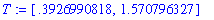T := [.3926990818, 1.570796327]